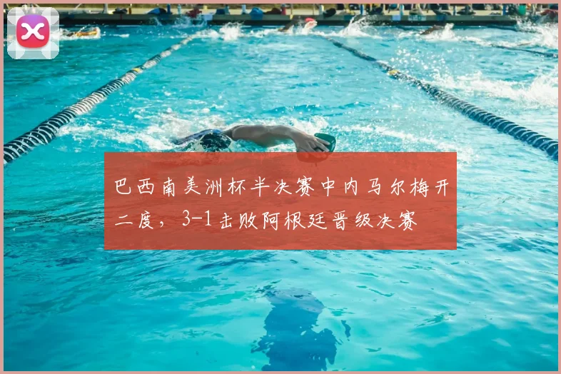 巴西南美洲杯半决赛中内马尔梅开二度，3-1击败阿根廷晋级决赛