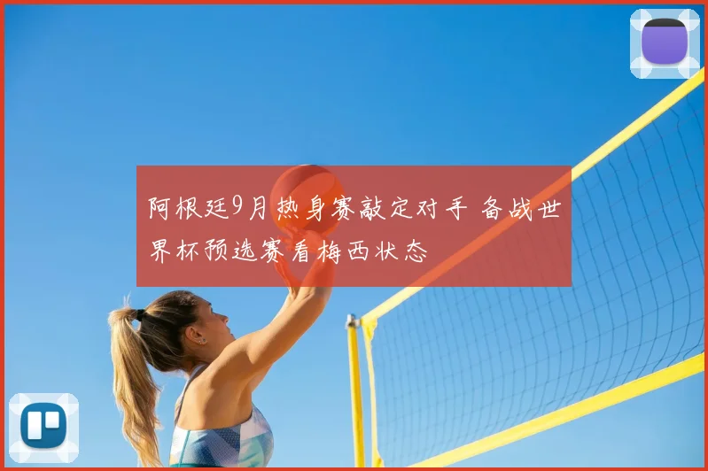 阿根廷9月热身赛敲定对手 备战世界杯预选赛看梅西状态