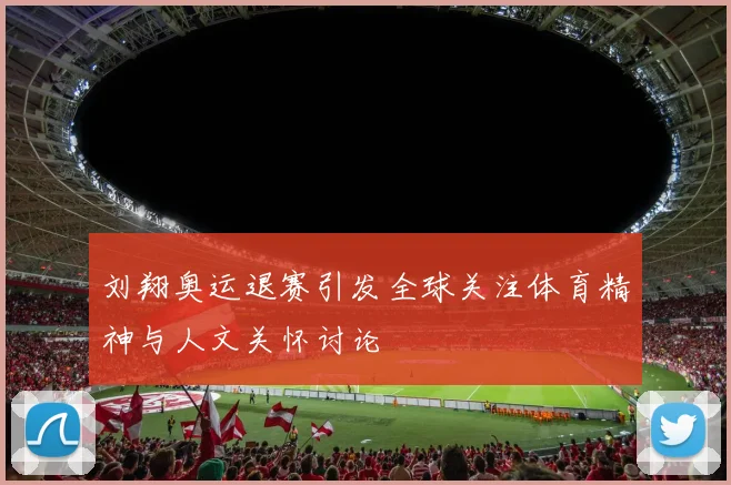 刘翔奥运退赛引发全球关注体育精神与人文关怀讨论