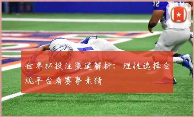 世界杯投注渠道解析:理性选择合规平台看赛事竞猜