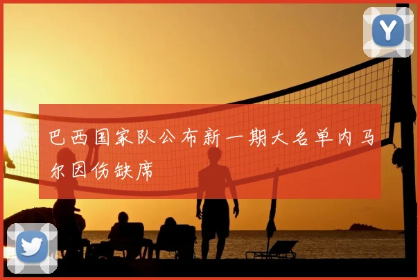 巴西国家队公布新一期大名单内马尔因伤缺席
