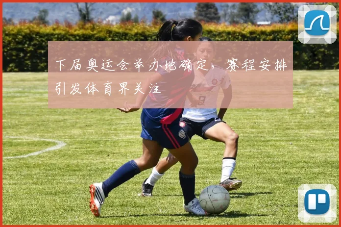 下届奥运会举办地确定,赛程安排引发体育界关注