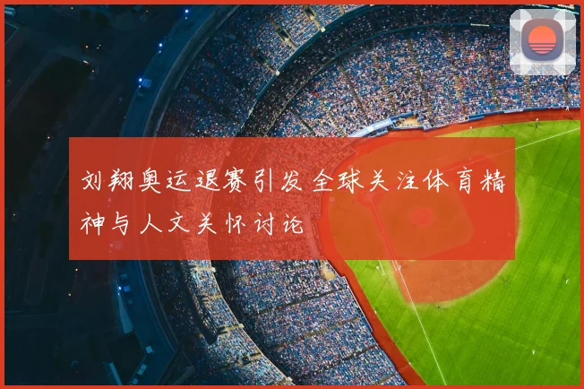 刘翔奥运退赛引发全球关注体育精神与人文关怀讨论