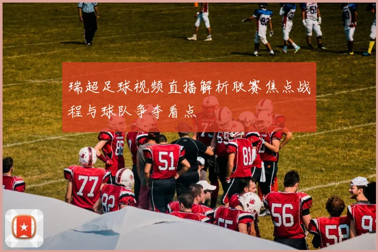 瑞超足球视频直播解析联赛焦点战程与球队争夺看点