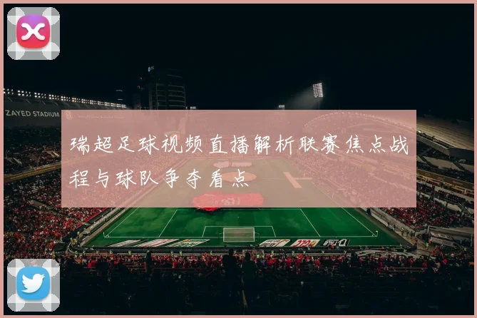 瑞超足球视频直播解析联赛焦点战程与球队争夺看点