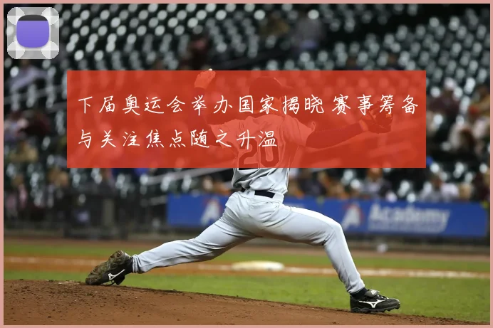 下届奥运会举办国家揭晓 赛事筹备与关注焦点随之升温