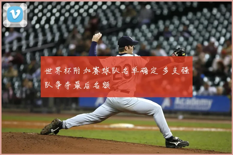 世界杯附加赛球队名单确定 多支强队争夺最后名额