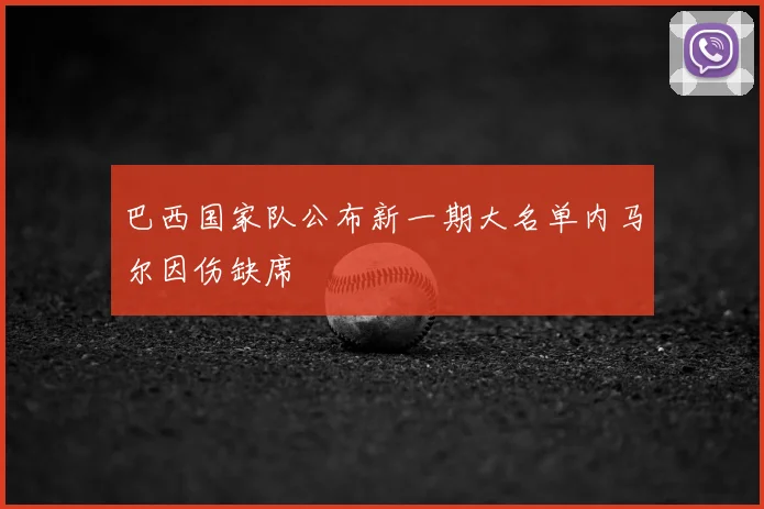 巴西国家队公布新一期大名单内马尔因伤缺席