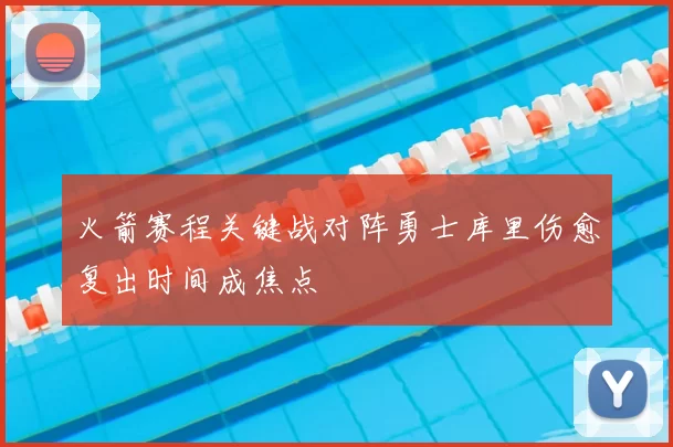 火箭赛程关键战对阵勇士库里伤愈复出时间成焦点