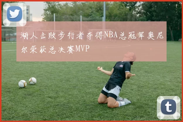 湖人击败步行者夺得NBA总冠军奥尼尔荣获总决赛MVP