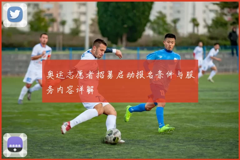 奥运志愿者招募启动报名条件与服务内容详解