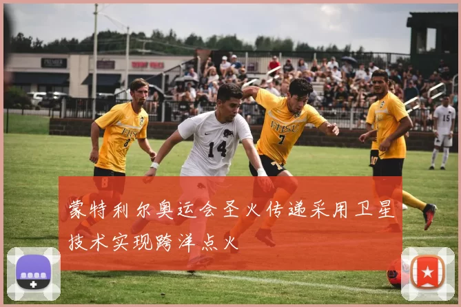 蒙特利尔奥运会圣火传递采用卫星技术实现跨洋点火