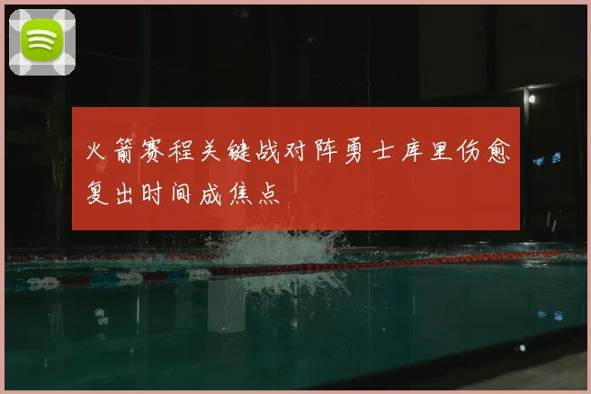 火箭赛程关键战对阵勇士库里伤愈复出时间成焦点