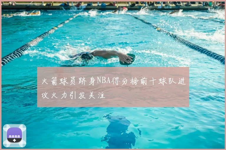 火箭球员跻身NBA得分榜前十球队进攻火力引发关注